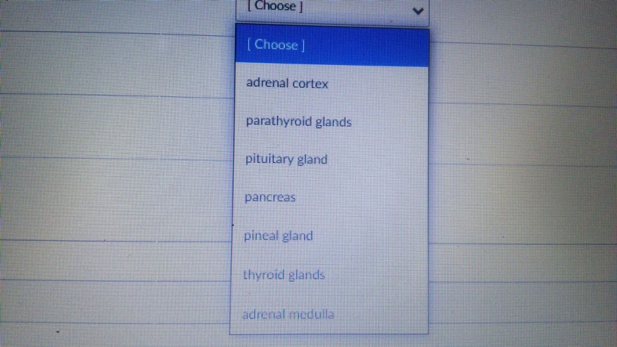 [Choose ]
[Choose]
adrenal cortex
parathyroid glands
pituitary gland
pineal gland
thyroidiglands
adronal medua
