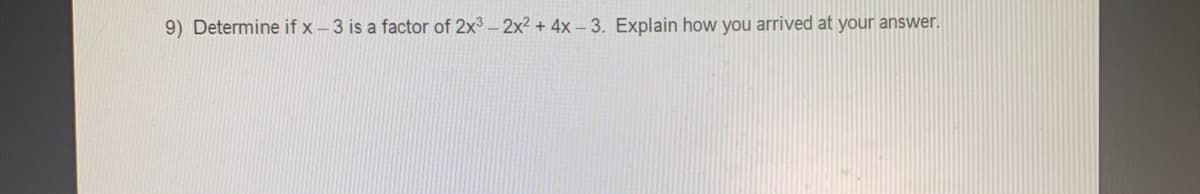 9) Determine if x – 3 is a factor of 2x3 - 2x² + 4x – 3. Explain how you arrived at your answer.
