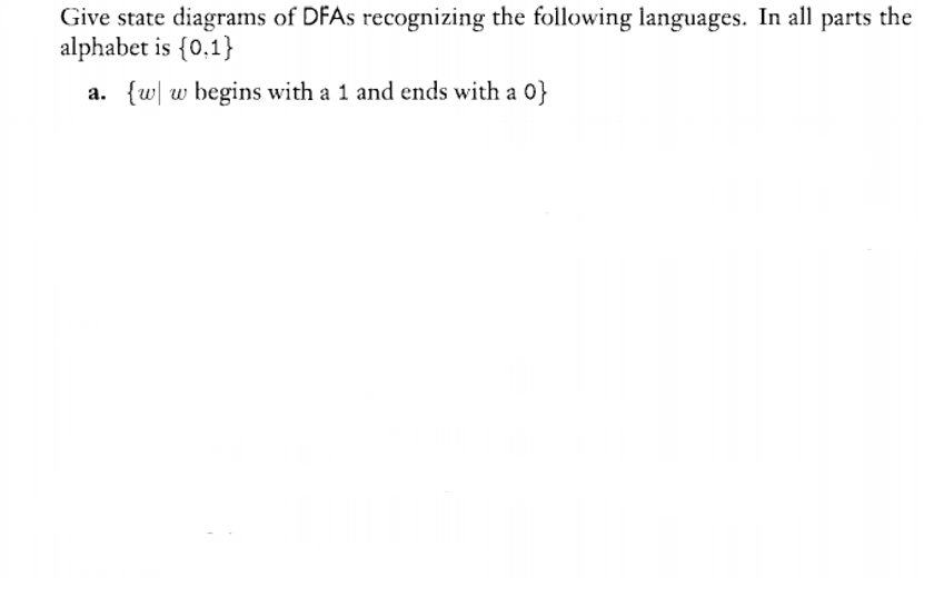 Give state diagrams of DFAS recognizing the following languages. In all parts the
alphabet is {0,1}
a. {w w begins with a 1 and ends with a }
