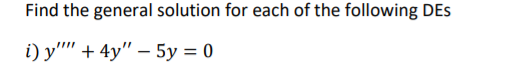 Find the general solution for each of the following DEs
i) у'" + 4y" — 5у %3D0
