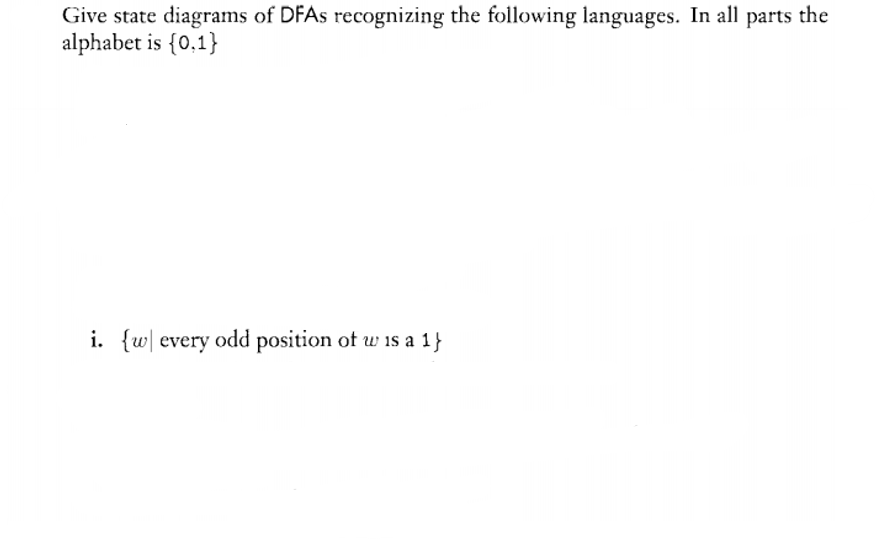 Give state diagrams of DFAS recognizing the following languages. In all
alphabet is {0,1}
parts
the
i. {w| every odd position of w 1is a 1}
