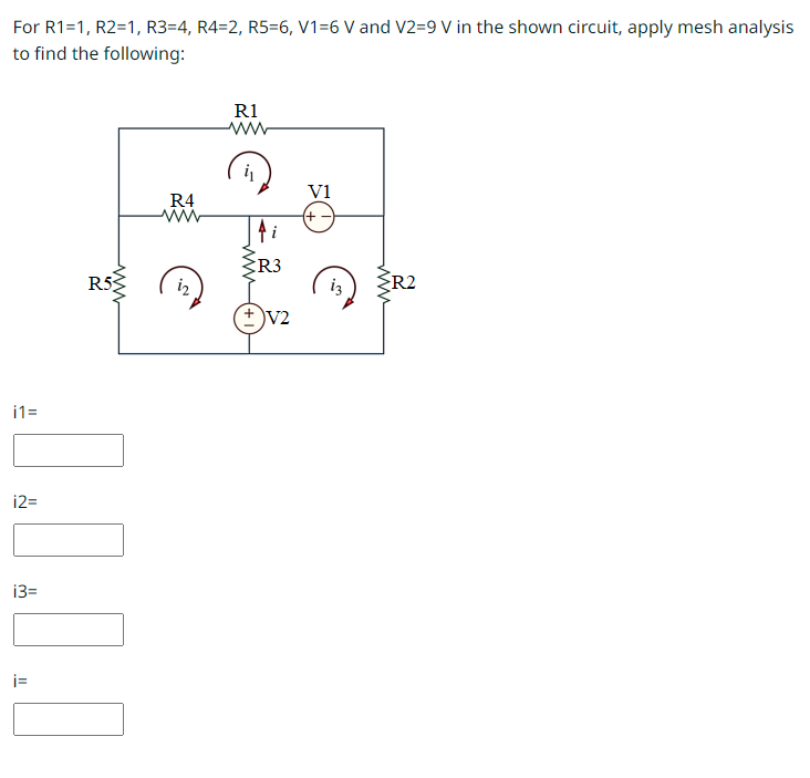 For
R1=1, R2=1, R3=4, R4=2, R5=6, V1=6 V and V2=9 V in the shown circuit, apply mesh analysis
to find the following:
i1=
i2=
i3=
i=
R53
R4
ww
R1
www
i₁
{R3
+V2
V1
+
13
www
R2