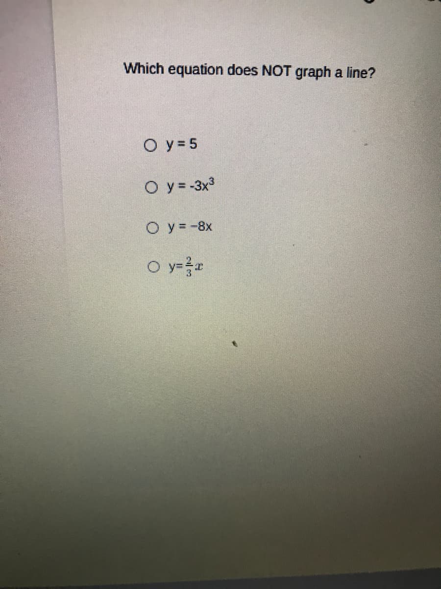 Which equation does NOT graph a line?
O y = 5
O y = -3x³
O y=-8x
