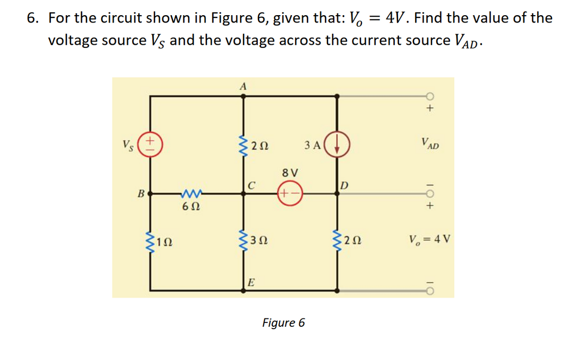 6. For the circuit shown in Figure 6, given that: V, = 4V. Find the value of the
voltage source Vs and the voltage across the current source VAD.
+
VAD
Vs
2Ω
3 A
8 V
C
D
+-
오+
B
6Ω
330
V. = 4 V
E
Figure 6
