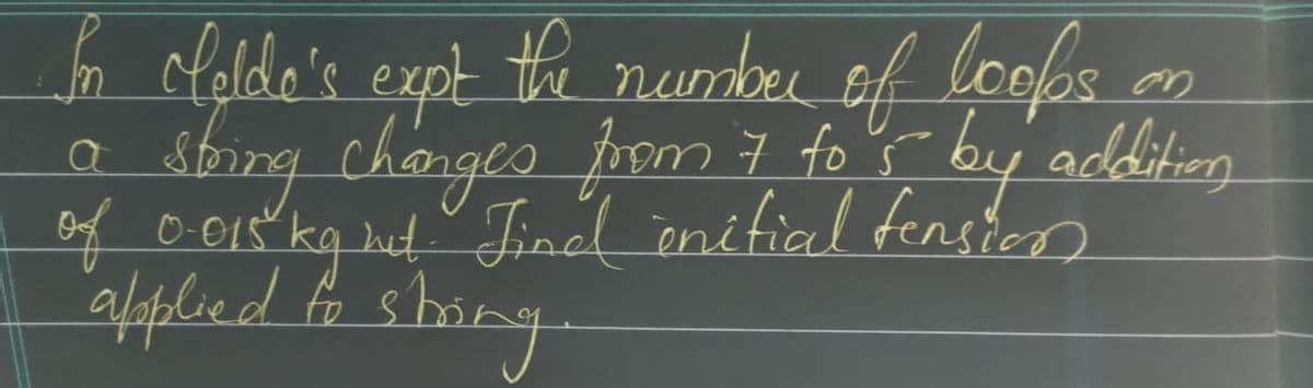 m
In cloldo's expt the number of loops
a sting changes from 7 for by addition
of 0.015 kg but. Tinal initial fenster
applied to shing