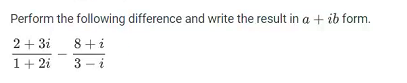 Perform the following difference and write the result in a + ib form.
2 + 3i
1 + 2i
8+i
3-i