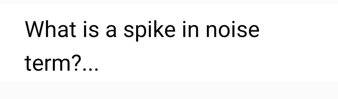 What is a spike in noise
term?...