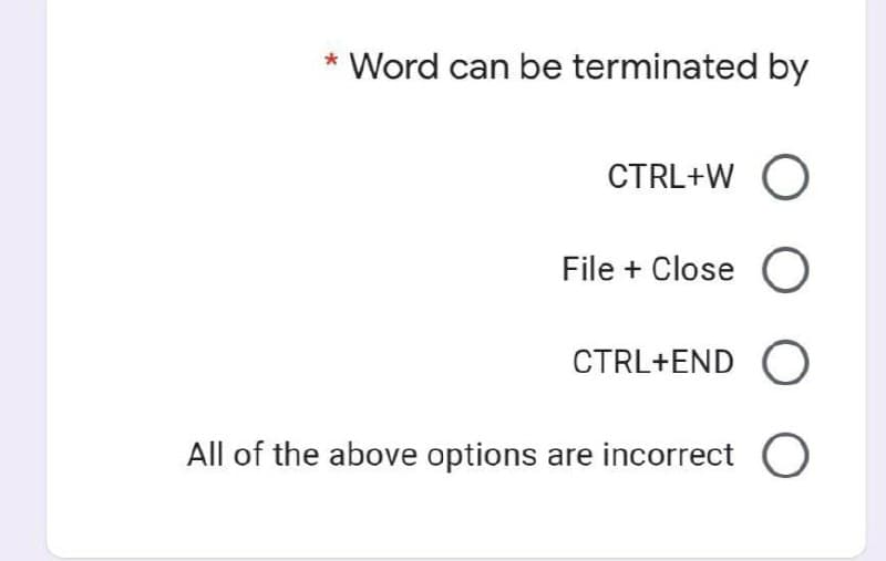 * Word can be terminated by
CTRL+W O
File + Close O
CTRL+END O
All of the above options are incorrect O
