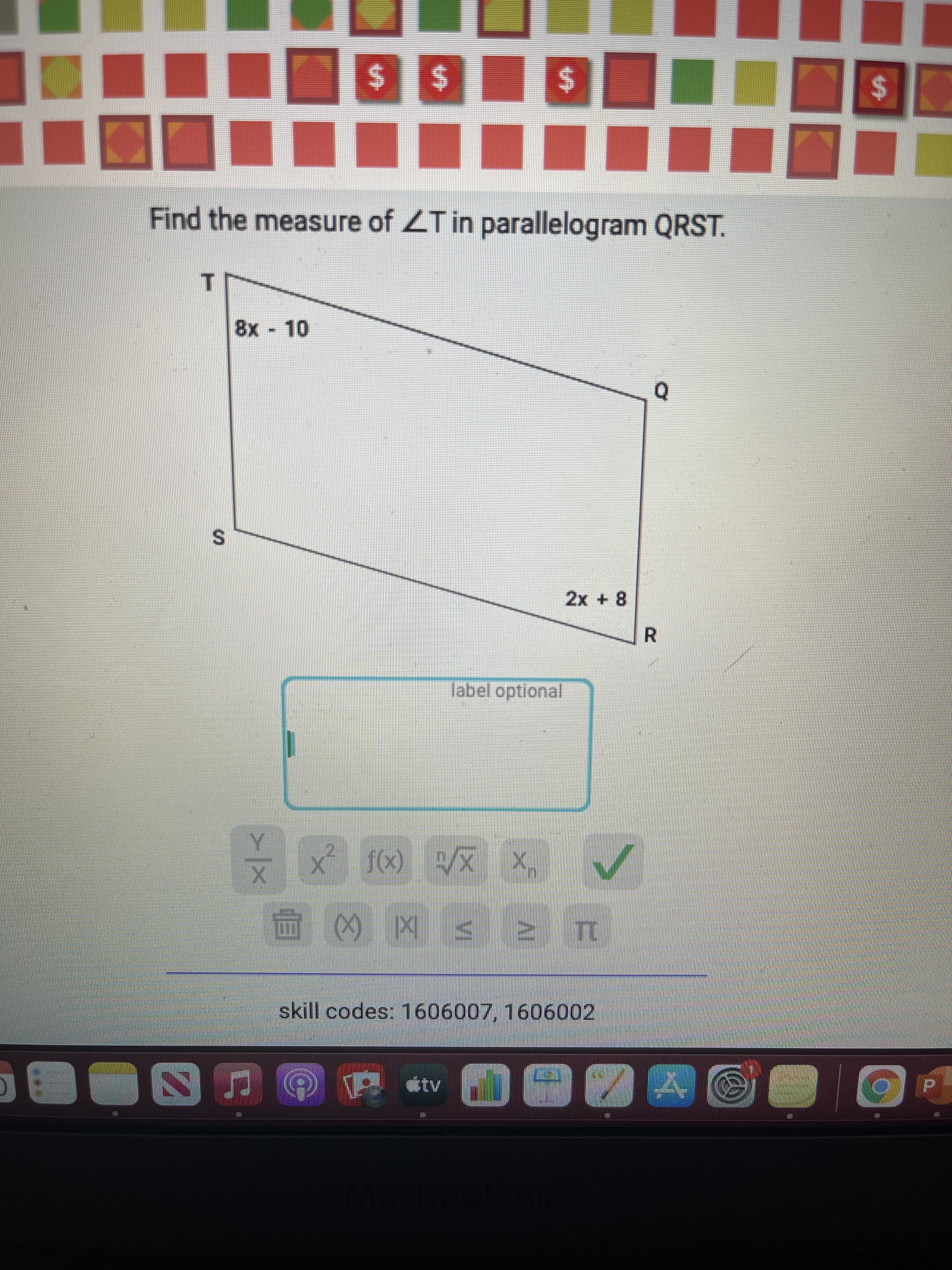 %24
%24
VI
%24
%S4
%24
Find the measure of ZT in parallelogram QRST.
T.
8x- 10
R.
label optional
X/(x) X
skill codes: 1606007, 1606002
