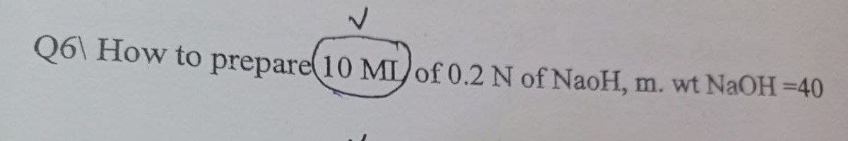 Q6\ How to prepare(10 MIO£ 0.2 N of NaoH, m. wt NaOH =40
