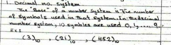 LDecimal no. system
The Base" ofa
f symbols used in thatSystem.In thedecimal
mmber system, 10 symbles NE Used 0,y 9
a number System is he number
Ex:
(21)
452)0
