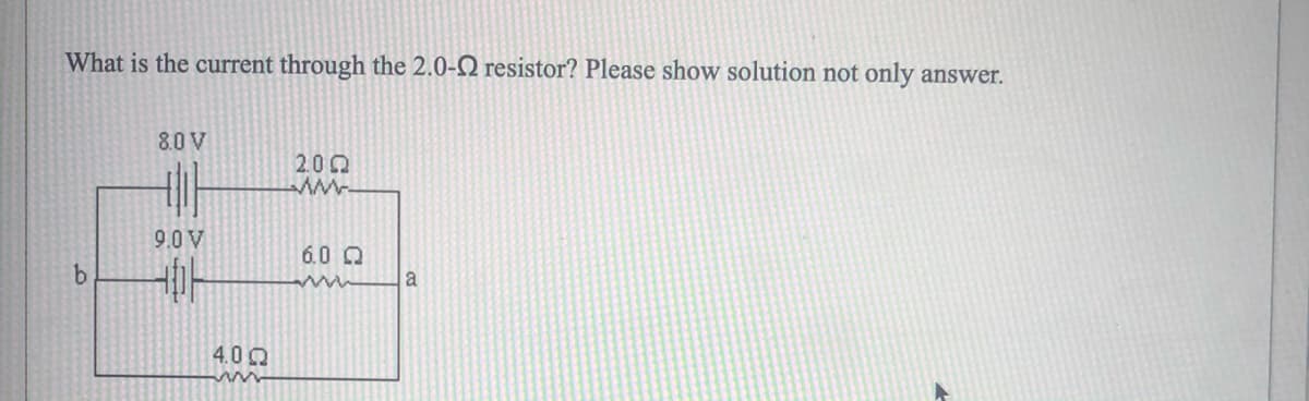 What is the current through the 2.0-Q resistor? Please show solution not only answer.
80 V
2.00
9.0 V
6.0 Q
a
4.0 0
