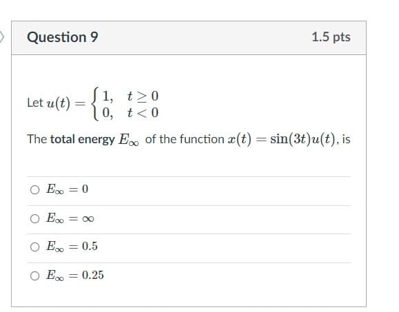 Question 9
1.5 pts
= {
S 1, t>0
0, t<0
Let u(t)
The total energy E. of the function x(t) = sin(3t)u(t), is
O Eo = 0
O Em = 00
O Eo
= 0,5
O E.
= 0.25
