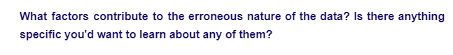 What factors contribute to the erroneous nature of the data? Is there anything
specific you'd want to learn about any of them?