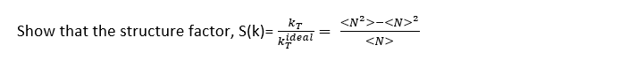 <N?>-<N>2
kT
Show that the structure factor, S(k)= ideal
<N>
