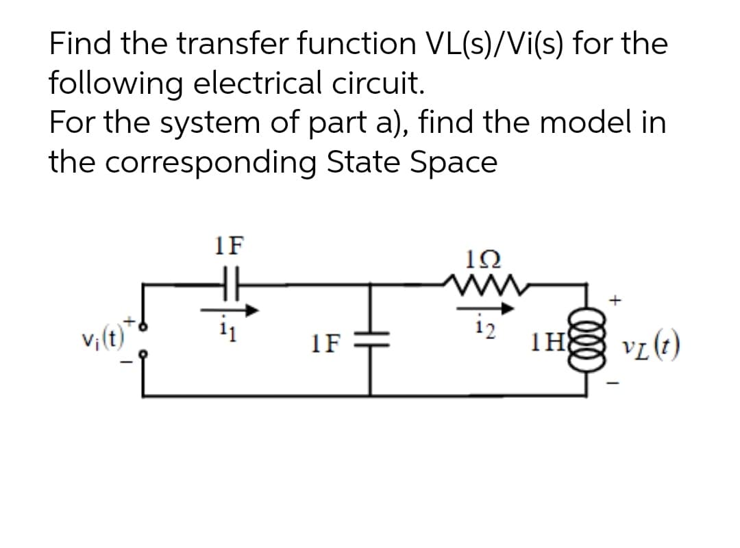 Find the transfer function VL(s)/Vi(s) for the
following electrical circuit.
For the system of part a), find the model in
the corresponding State Space
1F
1Ω
v, (t)
1F
1H
vz (e)
00
