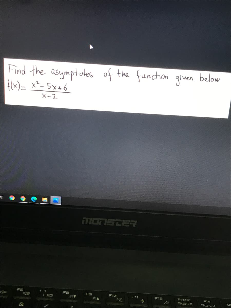 Find the asymptotes
Hx)= x- 5x+6
of the funcion given
below
X-2
ד=E פהבה
FS
F10
F11
F12
PrtSc
Ins
SysRq
Scr LK
