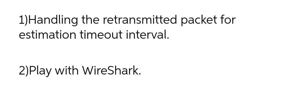 1)Handling the retransmitted packet for
estimation timeout interval.
2)Play with WireShark.
