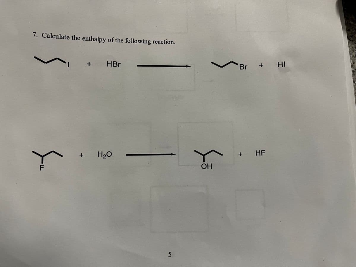 7. Calculate the enthalpy of the following reaction.
FL
+ HBr
+ H₂O
5
so
OH
Br + HI
+
HF