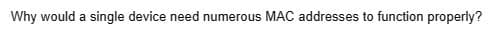 Why would a single device need numerous MAC addresses to function properly?