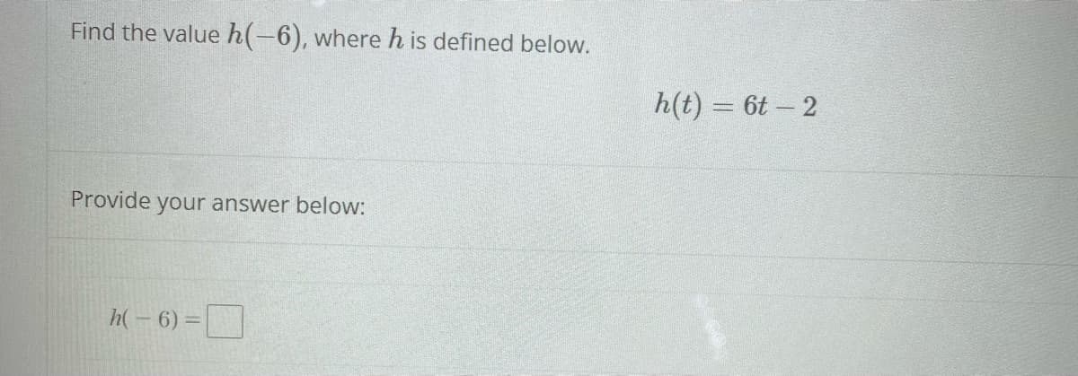 Find the value h(-6), whereh is defined below.
h(t) = 6t- 2
Provide your answer below:
h(- 6) =
