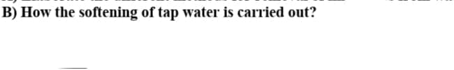 B) How the softening of tap water is carried out?
