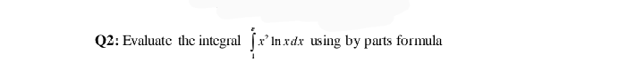 Q2: Evaluate thc integral (x' In xdx using by parts formula
