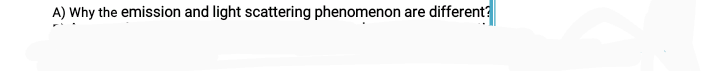 A) Why the emission and light scattering phenomenon are different?
