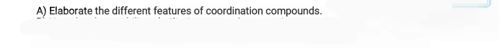 A) Elaborate the different features of coordination compounds.
