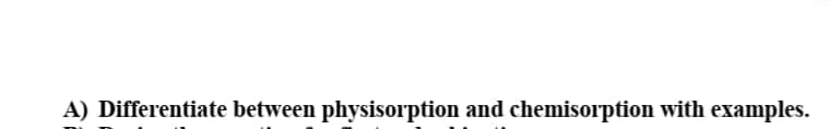 A) Differentiate between physisorption and chemisorption with examples.
