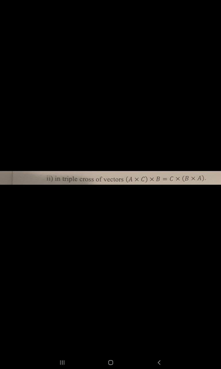 ii) in triple
cross of vectors (A x C) x B = Cx (B x A).
O
