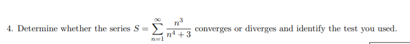 n3
converges or diverges and identify the test you used.
4. Determine whether the series S :
nª + 3
n=1
