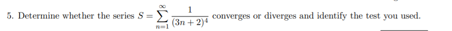 1
5. Determine whether the series S= >)
converges or diverges and identify the test you used.
(3n + 2)4
n=1
