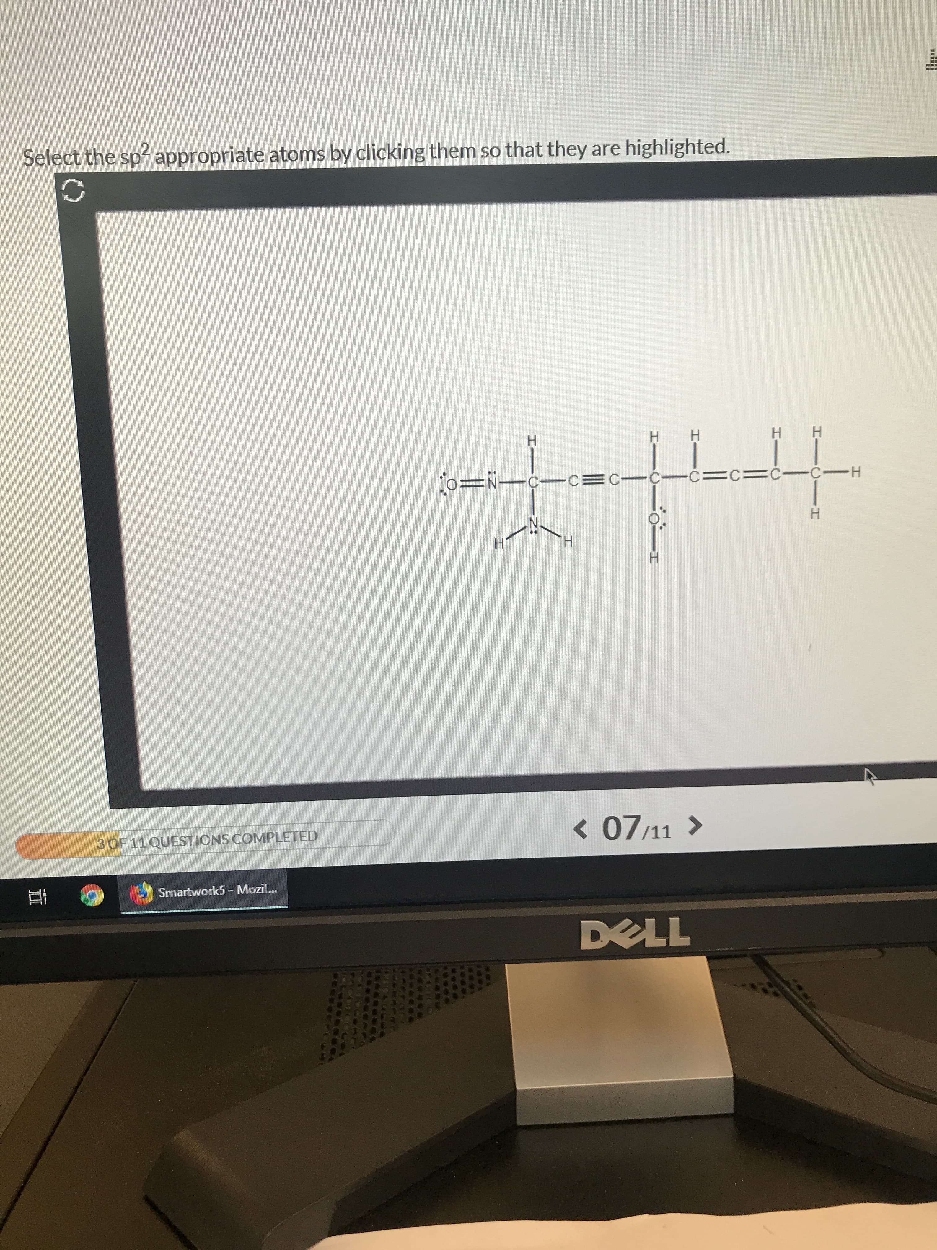 Select the sp appropriate atoms by clicking them so that they are highlighted.
Н
H
H
H
-C=c=C-C H
oN-C CCC-
Н
H
H
< 07/11
3OF11 QUESTIONS COMPLETED
Smartwork5 - Mozil...
DELL
