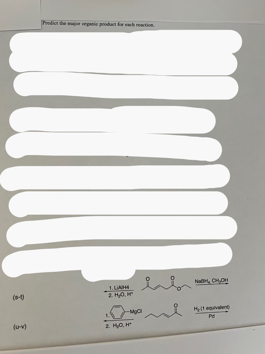 (s-t)
(u-v)
Predict the major organic product for each reaction.
1. LiAlH4
2. H₂O, H+
inin
-MgCl
1.
2. H₂O, H+
NaBH4, CH3OH
H₂ (1 equivalent)
Pd