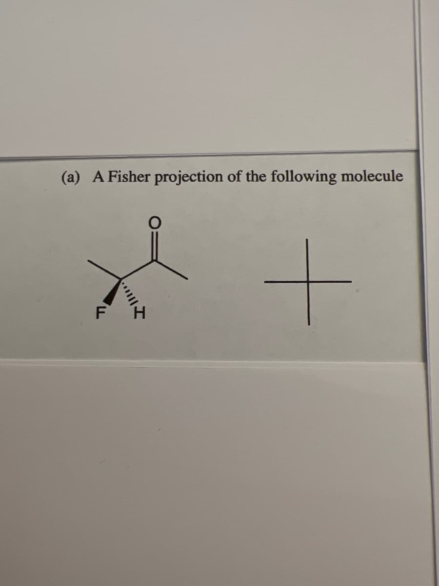 (a) A Fisher projection of the following molecule
F
||