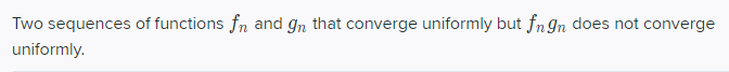 Two sequences of functions fn and gn that converge uniformly but fn gn does not converge
uniformly.
