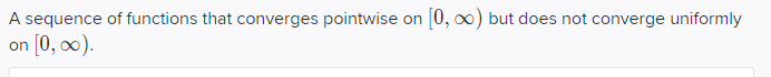 A sequence of functions that converges pointwise on 0, o0) but does not converge uniformly
on [0, 00).
