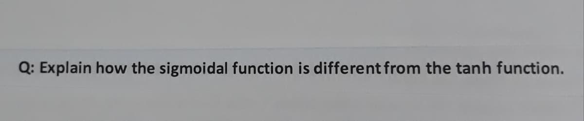 Q: Explain how the sigmoidal function is different from the tanh function.
