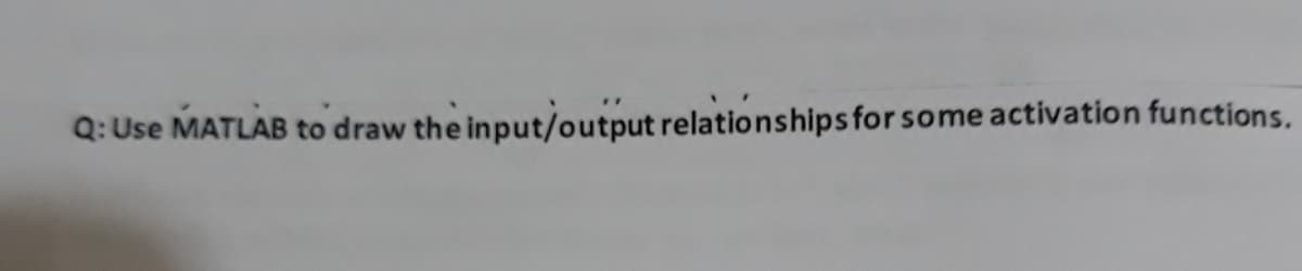 Q: Use MATLAB to draw the input/output relationships for some activation functions.
