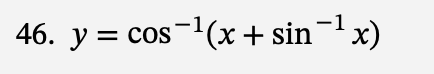 46. y = cos ¹(x + sin¯¹ x)