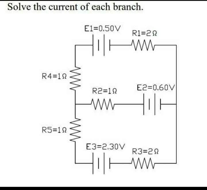 Solve the current of each branch.
R4=10
R5=10
ww
E1=0.50V
Hilt
R2=10
ww
R1=20
E2=0.60V
| H
E3=2.30V
R3=20
Hill ww