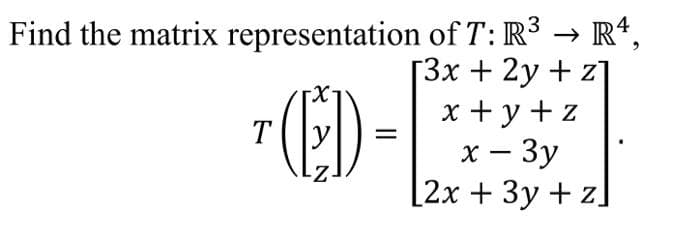 Find the matrix representation of T: R³ → Rª,
[3x + 2y + z]
x+y+z
x - 3y
[2x + 3y + z]
T
(CED