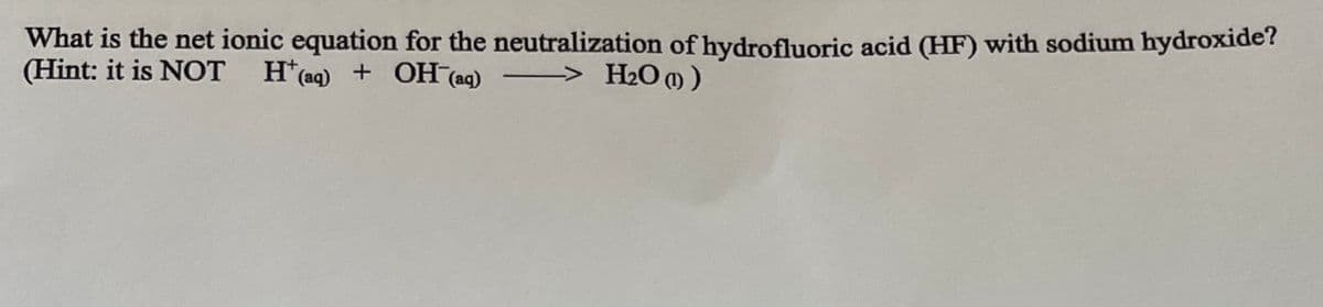 What is the net ionic equation for the neutralization of hydrofluoric acid (HF) with sodium hydroxide?
(Hint: it is NOT H(aq) + OH (aq)
H(aq) + OH(aq) -> H₂O ))