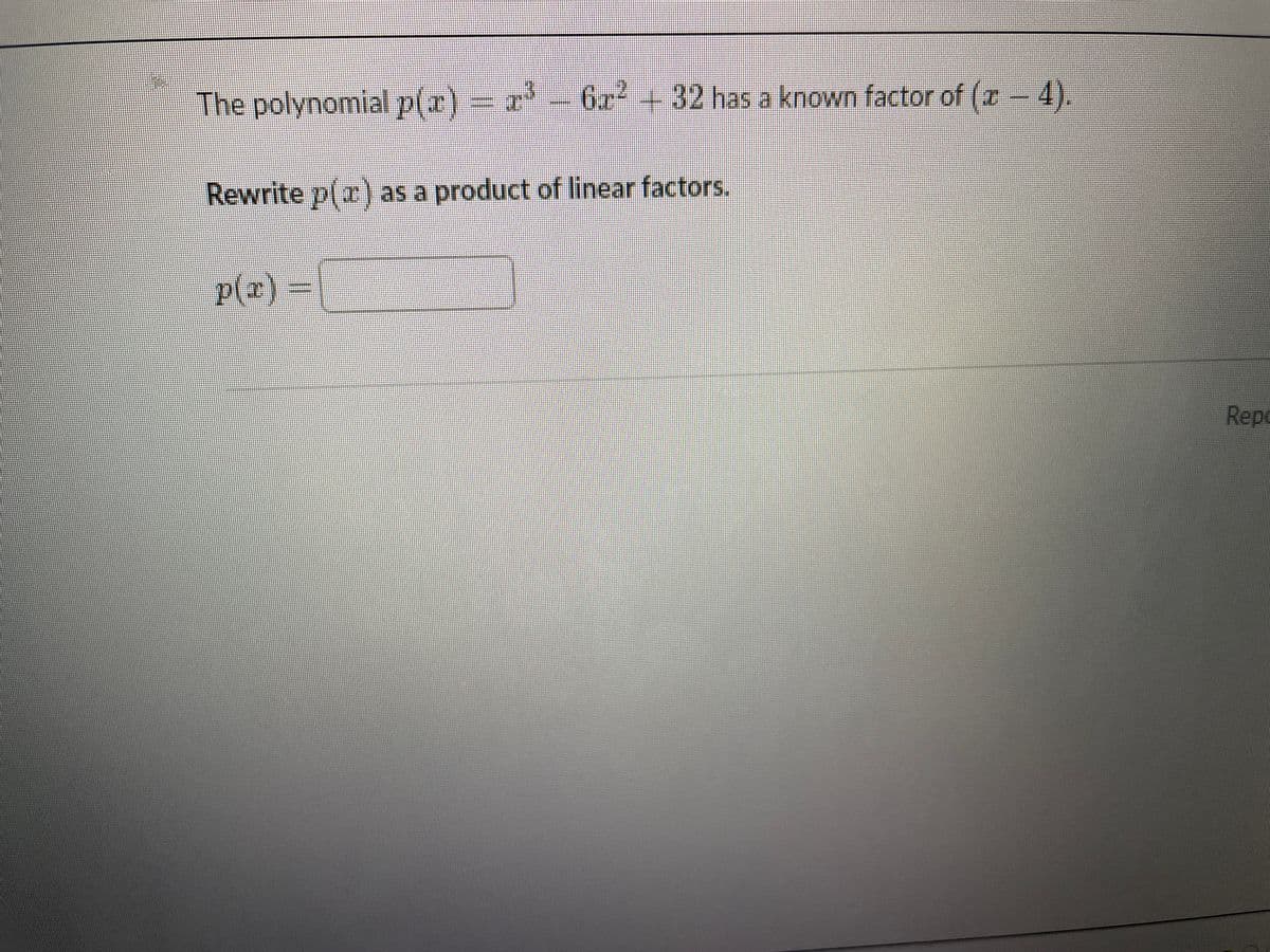 The polynomial p(r) – a
6r²+32 has a known factor of (z- 4).
Rewrite p(r) as a product of linear factors.
p(r)-
Repo
