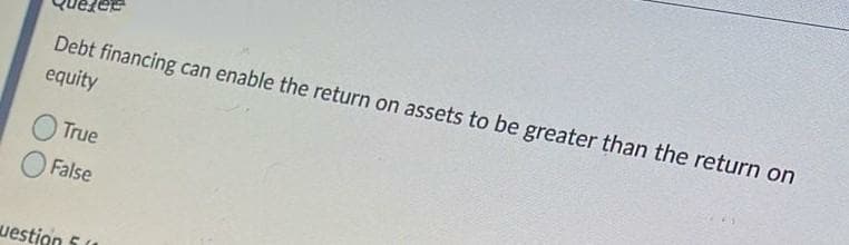 Debt financing can enable the return on assets to be greater than the return on
equity
True
False
uestion