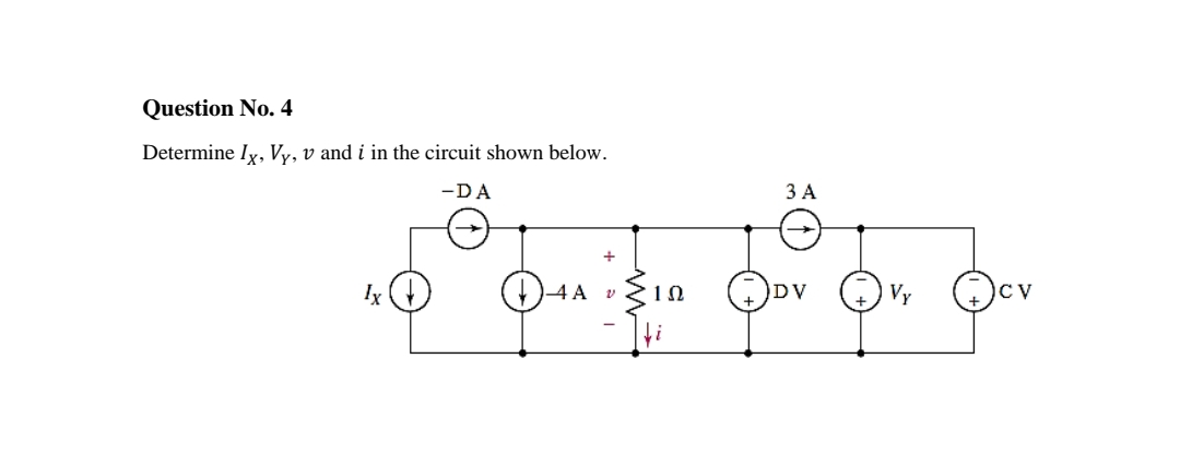 Question No. 4
Determine Iy, Vy, v and i in the circuit shown below.
-DA
ЗА
Ix
-4 A v
10
DV
Vy
CV
