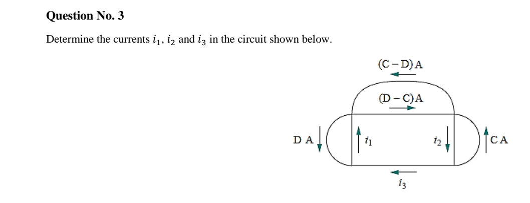 Question No. 3
Determine the currents i,, i, and iz in the circuit shown below.
(С -D)A
(D- C)A
DA
СА
i3
