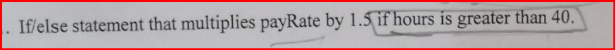 If/else statement that multiplies payRate by 1.5 if hours is greater than 40.
