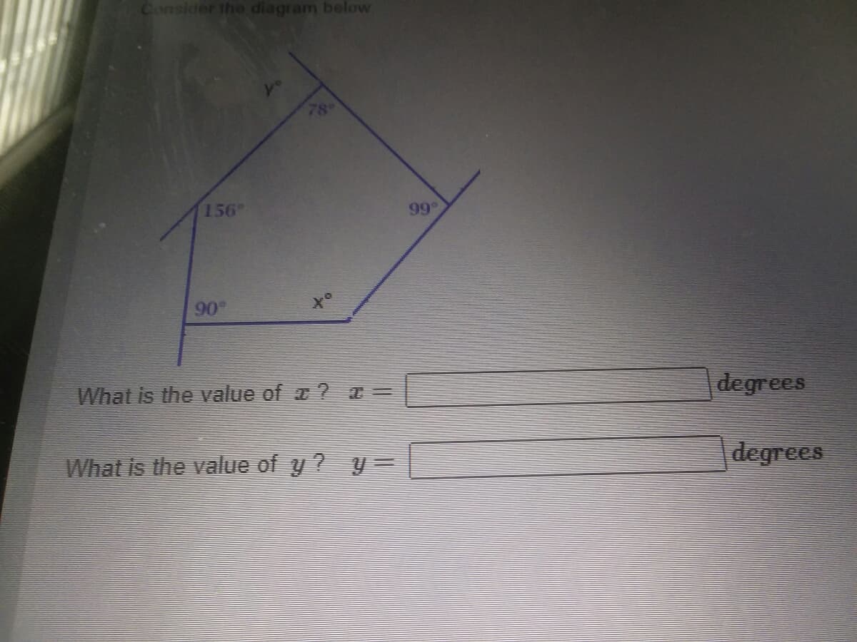 Consider the diagram below
78°
156
99°
90°
of
What is the value of a =
degrees
What is the value of y ? y=
degrees
